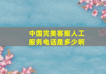 中国完美客服人工服务电话是多少啊