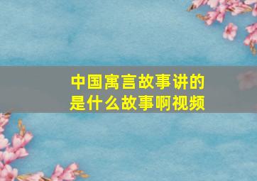 中国寓言故事讲的是什么故事啊视频