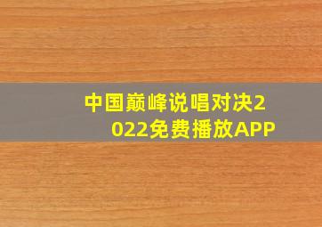 中国巅峰说唱对决2022免费播放APP