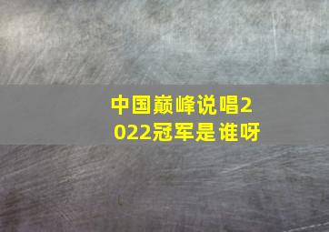 中国巅峰说唱2022冠军是谁呀