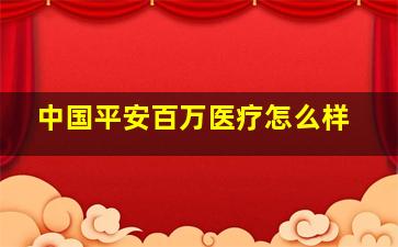 中国平安百万医疗怎么样