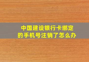 中国建设银行卡绑定的手机号注销了怎么办