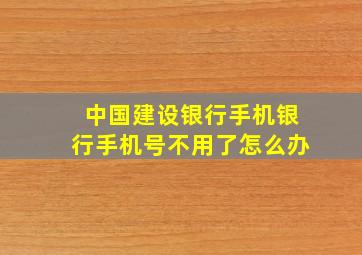 中国建设银行手机银行手机号不用了怎么办