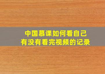 中国慕课如何看自己有没有看完视频的记录