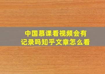 中国慕课看视频会有记录吗知乎文章怎么看