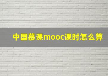 中国慕课mooc课时怎么算