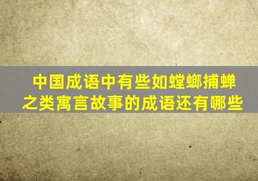 中国成语中有些如螳螂捕蝉之类寓言故事的成语还有哪些