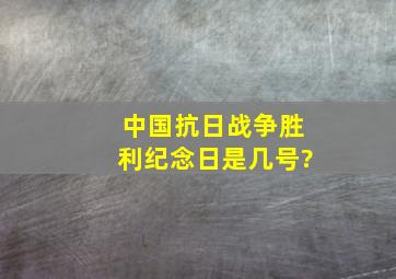 中国抗日战争胜利纪念日是几号?