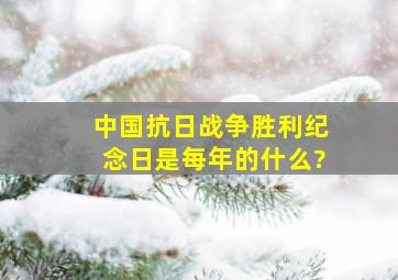 中国抗日战争胜利纪念日是每年的什么?