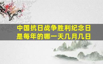 中国抗日战争胜利纪念日是每年的哪一天几月几日