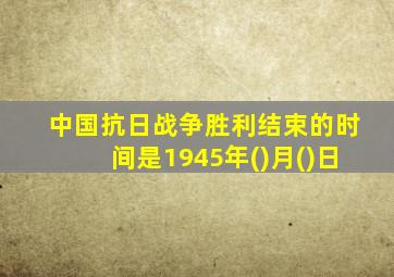 中国抗日战争胜利结束的时间是1945年()月()日