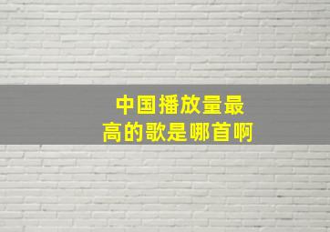 中国播放量最高的歌是哪首啊