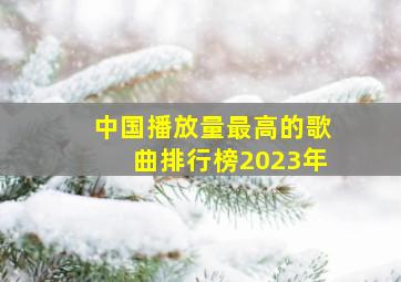 中国播放量最高的歌曲排行榜2023年