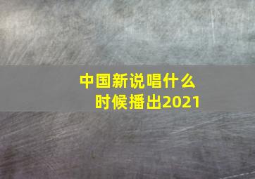 中国新说唱什么时候播出2021