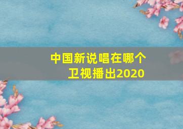 中国新说唱在哪个卫视播出2020