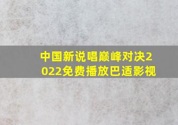 中国新说唱巅峰对决2022免费播放巴适影视