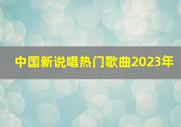 中国新说唱热门歌曲2023年