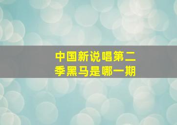 中国新说唱第二季黑马是哪一期