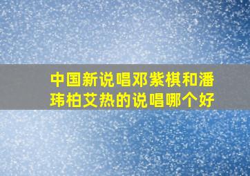 中国新说唱邓紫棋和潘玮柏艾热的说唱哪个好