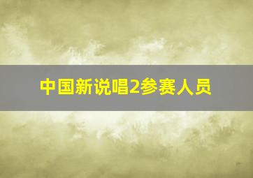 中国新说唱2参赛人员