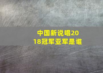 中国新说唱2018冠军亚军是谁