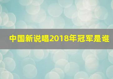 中国新说唱2018年冠军是谁