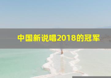 中国新说唱2018的冠军