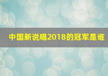 中国新说唱2018的冠军是谁