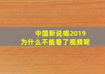 中国新说唱2019为什么不能看了视频呢