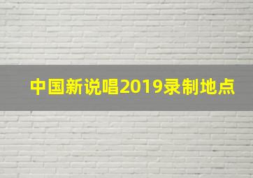 中国新说唱2019录制地点