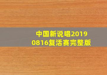 中国新说唱20190816复活赛完整版