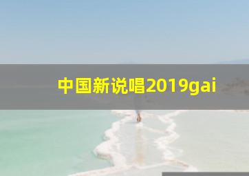 中国新说唱2019gai