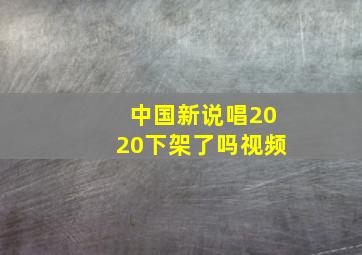 中国新说唱2020下架了吗视频