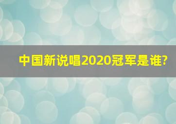 中国新说唱2020冠军是谁?