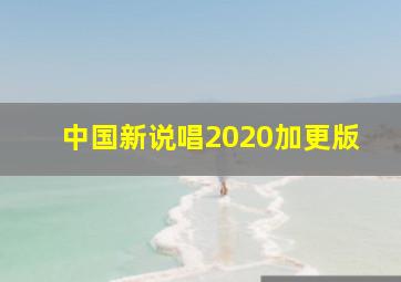 中国新说唱2020加更版