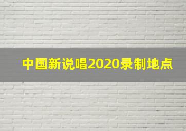 中国新说唱2020录制地点