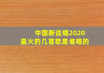 中国新说唱2020最火的几首歌是谁唱的