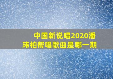 中国新说唱2020潘玮柏帮唱歌曲是哪一期