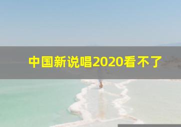 中国新说唱2020看不了