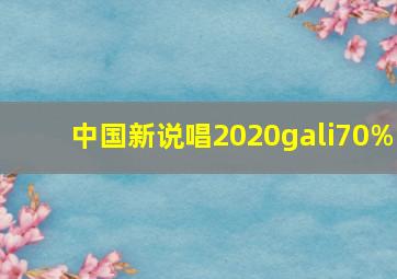 中国新说唱2020gali70%