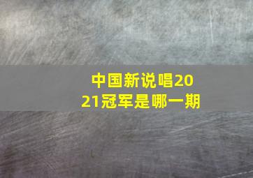 中国新说唱2021冠军是哪一期