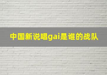 中国新说唱gai是谁的战队