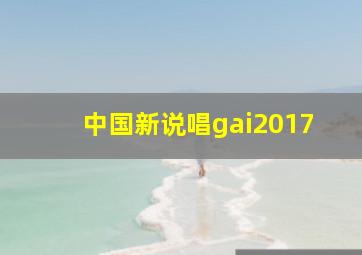 中国新说唱gai2017