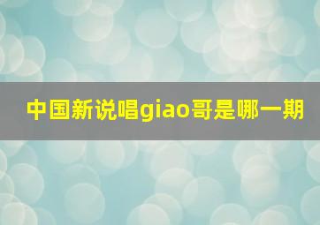 中国新说唱giao哥是哪一期