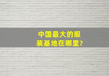 中国最大的服装基地在哪里?