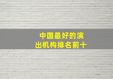 中国最好的演出机构排名前十