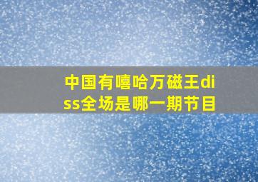 中国有嘻哈万磁王diss全场是哪一期节目