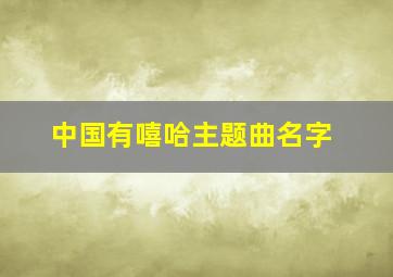 中国有嘻哈主题曲名字