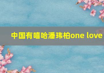 中国有嘻哈潘玮柏one love