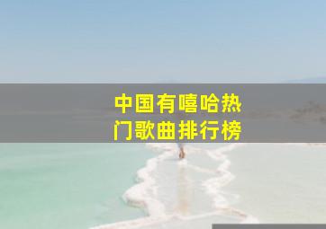 中国有嘻哈热门歌曲排行榜